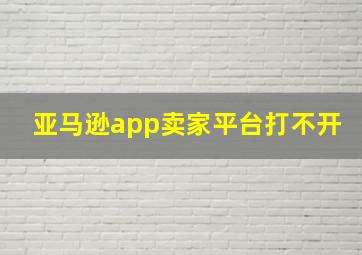 亚马逊app卖家平台打不开