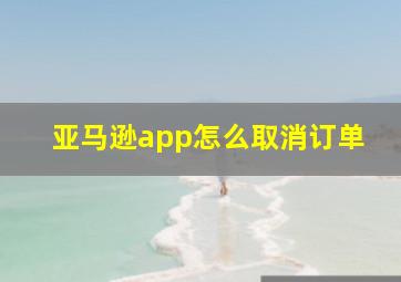 亚马逊app怎么取消订单