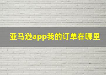 亚马逊app我的订单在哪里