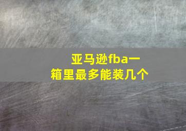 亚马逊fba一箱里最多能装几个