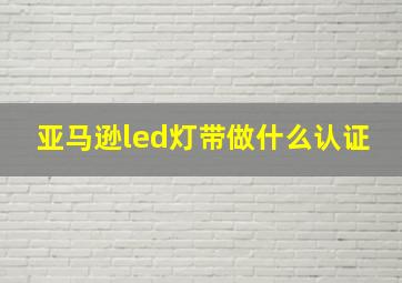 亚马逊led灯带做什么认证