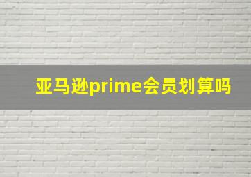 亚马逊prime会员划算吗