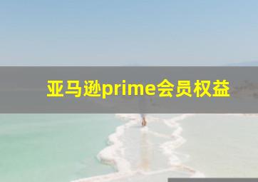 亚马逊prime会员权益