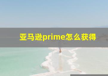 亚马逊prime怎么获得