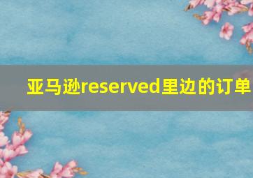 亚马逊reserved里边的订单