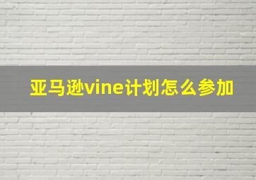 亚马逊vine计划怎么参加