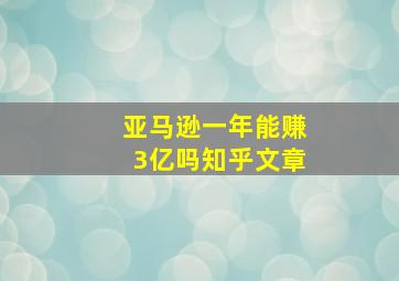 亚马逊一年能赚3亿吗知乎文章