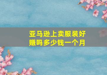 亚马逊上卖服装好赚吗多少钱一个月