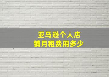 亚马逊个人店铺月租费用多少