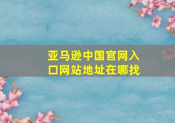 亚马逊中国官网入口网站地址在哪找