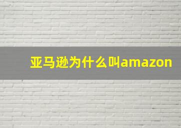 亚马逊为什么叫amazon