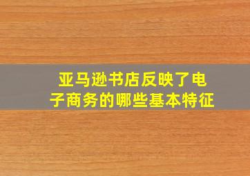 亚马逊书店反映了电子商务的哪些基本特征