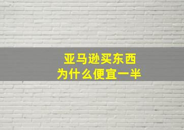 亚马逊买东西为什么便宜一半