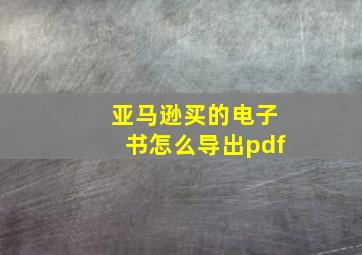 亚马逊买的电子书怎么导出pdf