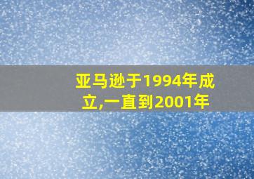 亚马逊于1994年成立,一直到2001年