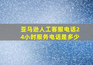 亚马逊人工客服电话24小时服务电话是多少