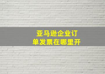 亚马逊企业订单发票在哪里开