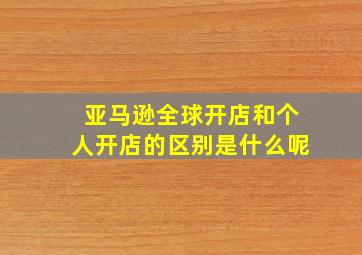 亚马逊全球开店和个人开店的区别是什么呢