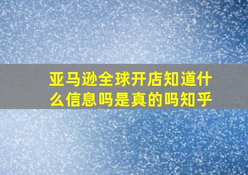 亚马逊全球开店知道什么信息吗是真的吗知乎