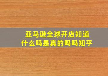 亚马逊全球开店知道什么吗是真的吗吗知乎