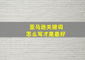 亚马逊关键词怎么写才是最好