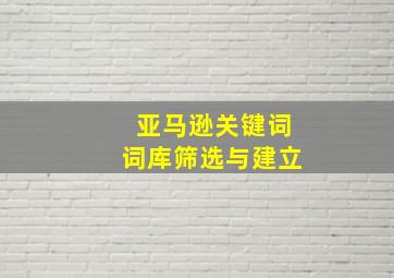 亚马逊关键词词库筛选与建立