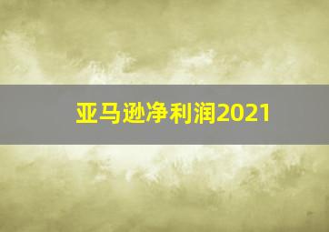 亚马逊净利润2021