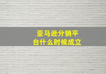 亚马逊分销平台什么时候成立