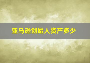 亚马逊创始人资产多少