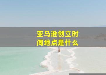 亚马逊创立时间地点是什么