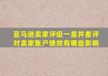 亚马逊卖家评级一星并差评对卖家账户绩效有哪些影响