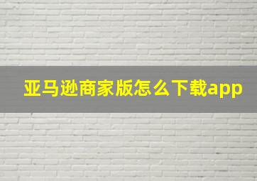 亚马逊商家版怎么下载app