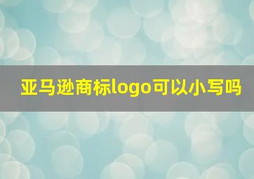 亚马逊商标logo可以小写吗