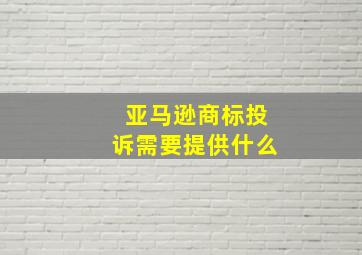 亚马逊商标投诉需要提供什么