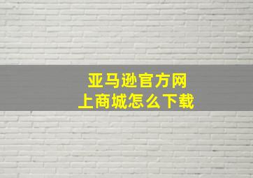 亚马逊官方网上商城怎么下载