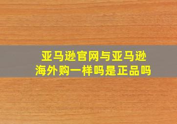 亚马逊官网与亚马逊海外购一样吗是正品吗