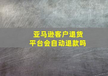 亚马逊客户退货平台会自动退款吗