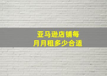 亚马逊店铺每月月租多少合适