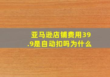 亚马逊店铺费用39.9是自动扣吗为什么