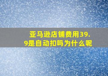 亚马逊店铺费用39.9是自动扣吗为什么呢