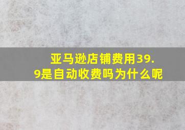 亚马逊店铺费用39.9是自动收费吗为什么呢