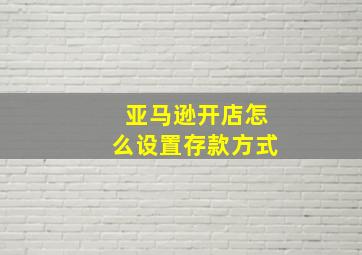 亚马逊开店怎么设置存款方式