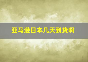 亚马逊日本几天到货啊