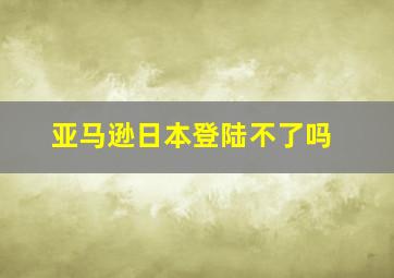 亚马逊日本登陆不了吗