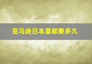 亚马逊日本直邮要多久