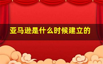 亚马逊是什么时候建立的