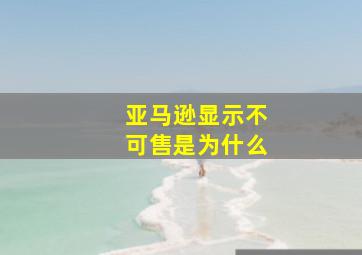 亚马逊显示不可售是为什么