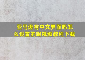 亚马逊有中文界面吗怎么设置的呢视频教程下载