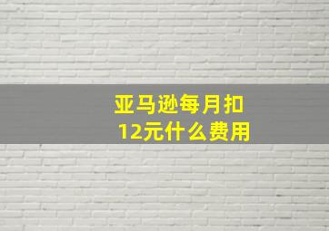 亚马逊每月扣12元什么费用