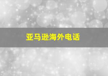 亚马逊海外电话